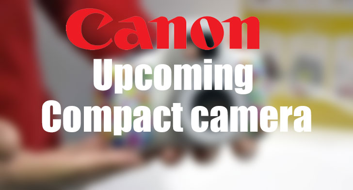 Leaks reported about Canon Upcoming Compact Camera